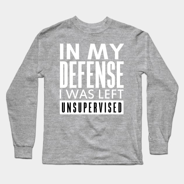 IN MY DEFENSE I WAS LEFT UNSUPERVISED Long Sleeve T-Shirt by HelloShop88